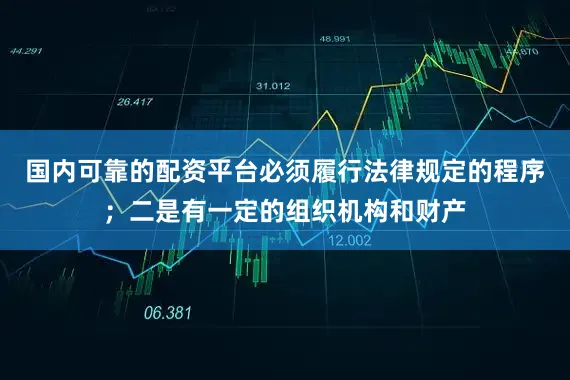 国内可靠的配资平台必须履行法律规定的程序；二是有一定的组织机构和财产