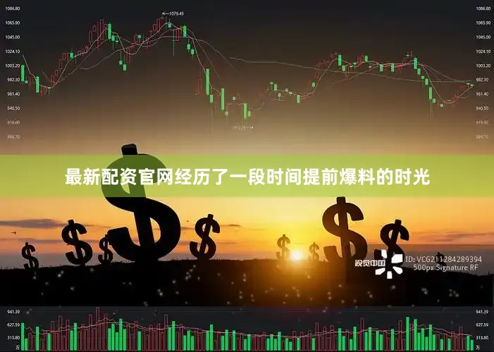 最新配资官网经历了一段时间提前爆料的时光