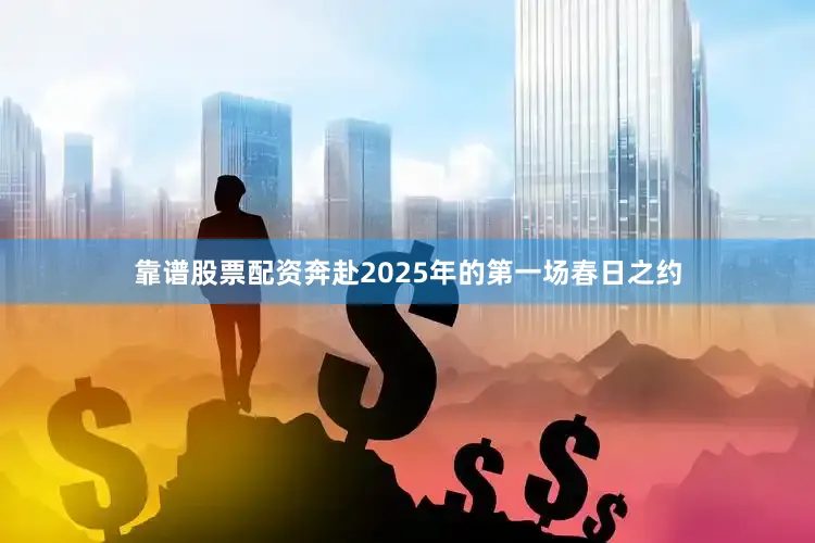 靠谱股票配资奔赴2025年的第一场春日之约
