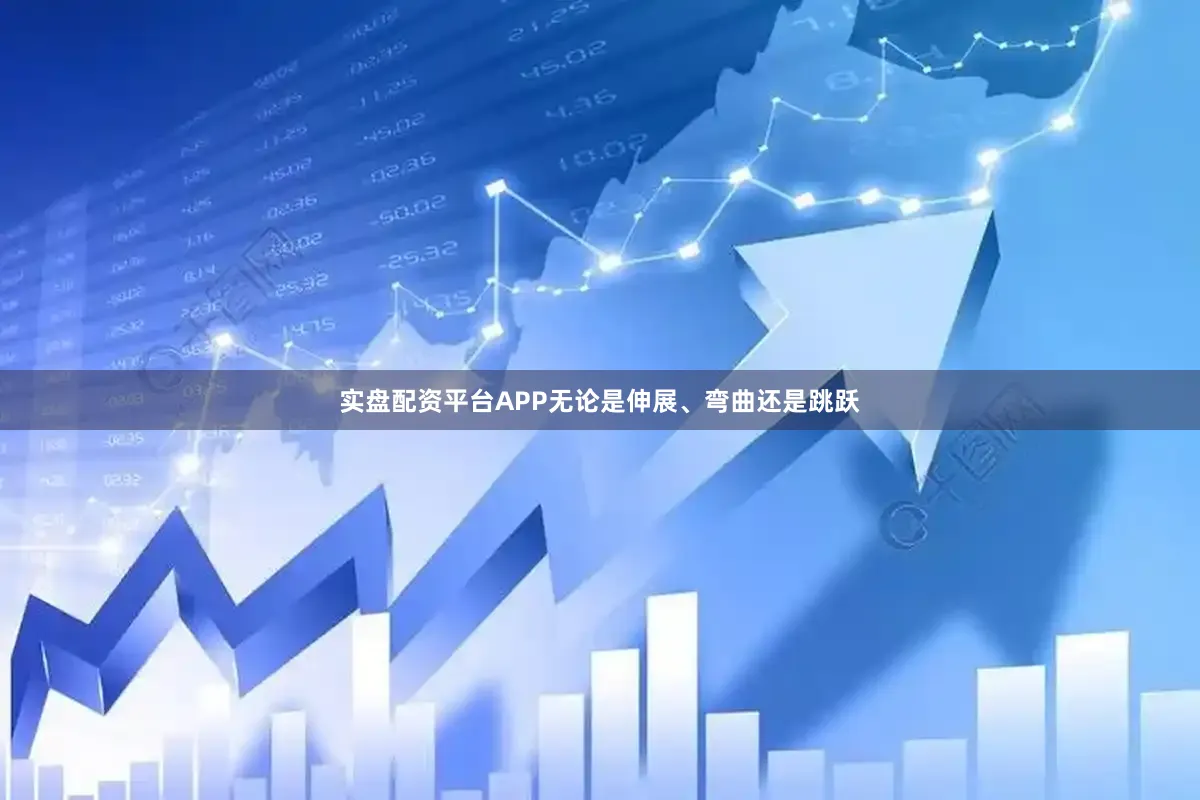 实盘配资平台APP无论是伸展、弯曲还是跳跃
