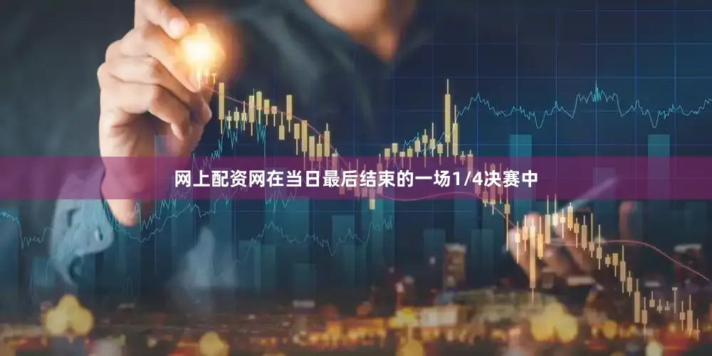 网上配资网在当日最后结束的一场1/4决赛中