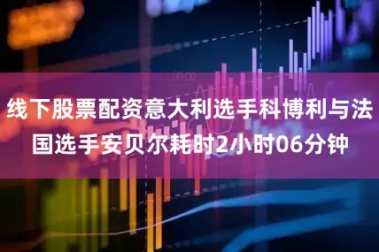线下股票配资意大利选手科博利与法国选手安贝尔耗时2小时06分钟