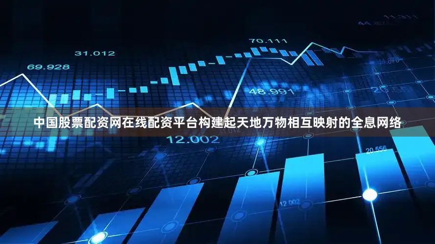 中国股票配资网在线配资平台构建起天地万物相互映射的全息网络