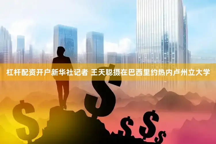 杠杆配资开户新华社记者 王天聪摄在巴西里约热内卢州立大学