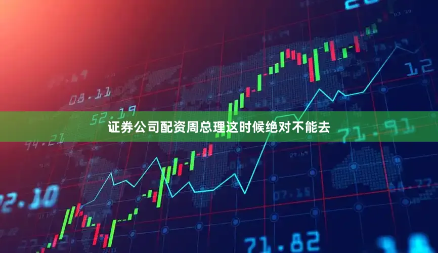 证券公司配资周总理这时候绝对不能去