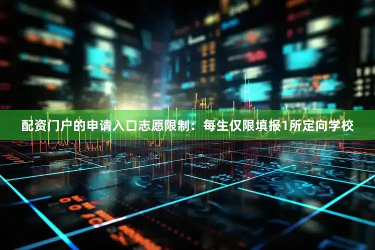 配资门户的申请入口志愿限制：每生仅限填报1所定向学校