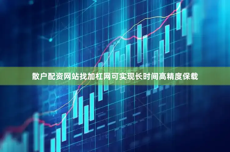 散户配资网站找加杠网可实现长时间高精度保载