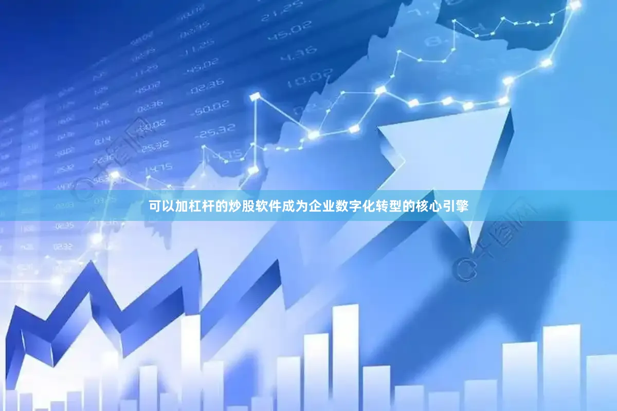 可以加杠杆的炒股软件成为企业数字化转型的核心引擎