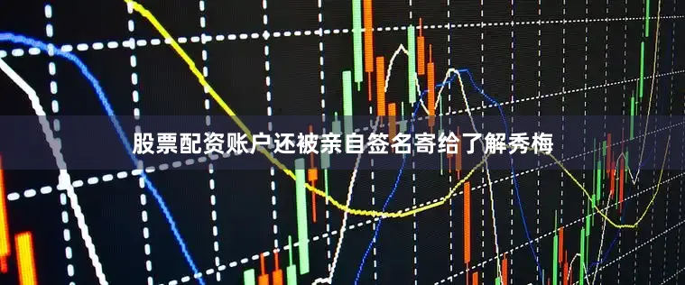 股票配资账户还被亲自签名寄给了解秀梅