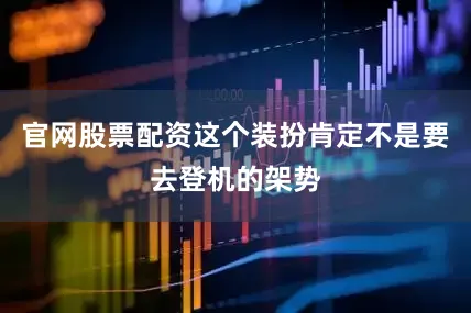 官网股票配资这个装扮肯定不是要去登机的架势