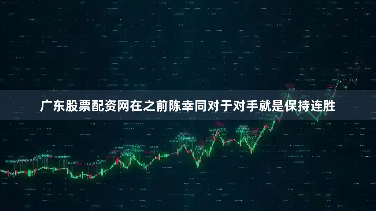 广东股票配资网在之前陈幸同对于对手就是保持连胜